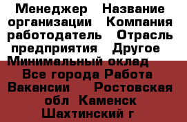 Менеджер › Название организации ­ Компания-работодатель › Отрасль предприятия ­ Другое › Минимальный оклад ­ 1 - Все города Работа » Вакансии   . Ростовская обл.,Каменск-Шахтинский г.